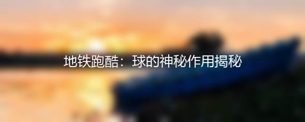 地铁跑酷：球的神秘作用揭秘