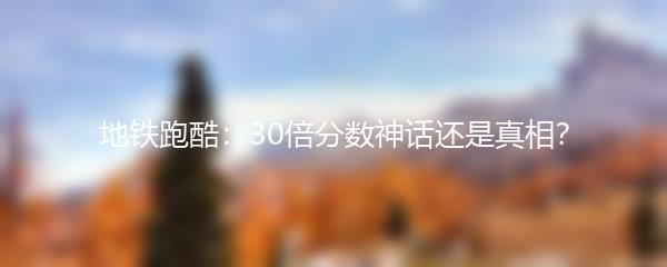 地铁跑酷：30倍分数神话还是真相？