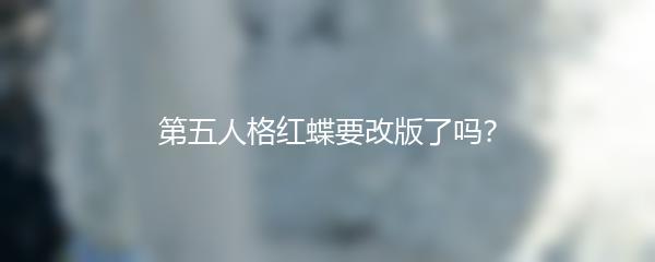 第五人格红蝶要改版了吗？