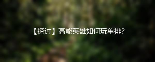 【探讨】高能英雄如何玩单排？