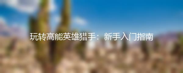 玩转高能英雄猎手：新手入门指南