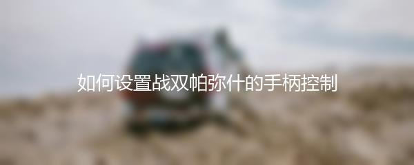 如何设置战双帕弥什的手柄控制