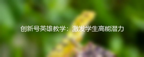 创新号英雄教学：激发学生高能潜力