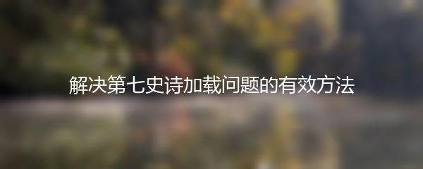 解决第七史诗加载问题的有效方法