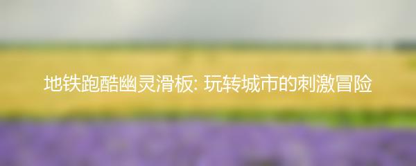 地铁跑酷幽灵滑板: 玩转城市的刺激冒险