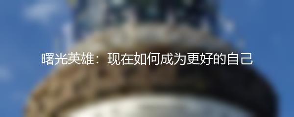 曙光英雄：现在如何成为更好的自己