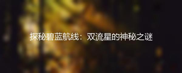 探秘碧蓝航线：双流星的神秘之谜