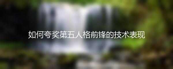 如何夸奖第五人格前锋的技术表现