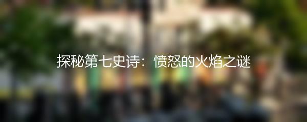探秘第七史诗：愤怒的火焰之谜