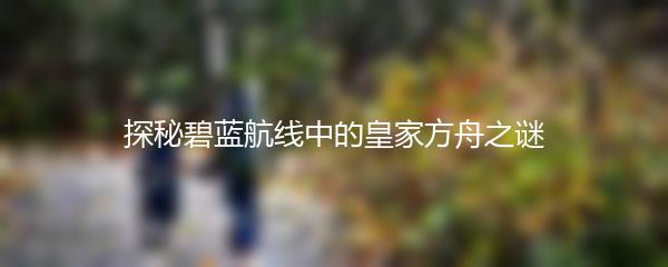 探秘碧蓝航线中的皇家方舟之谜