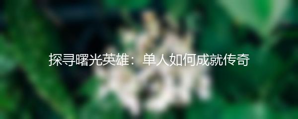 探寻曙光英雄：单人如何成就传奇