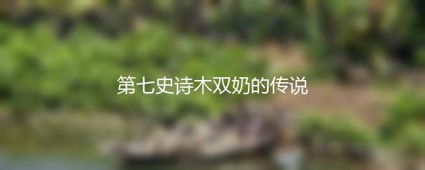 第七史诗木双奶的传说