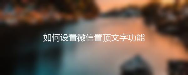 如何设置微信置顶文字功能
