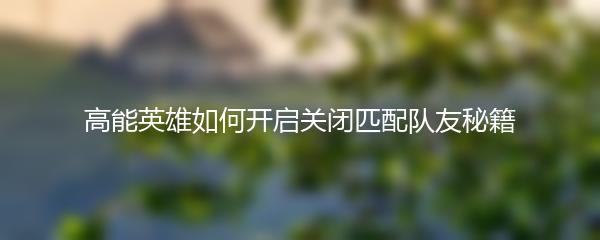 高能英雄如何开启关闭匹配队友秘籍