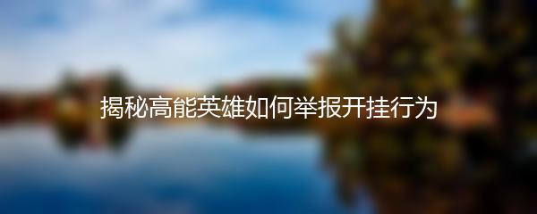 揭秘高能英雄如何举报开挂行为