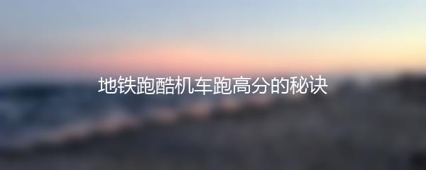 地铁跑酷机车跑高分的秘诀