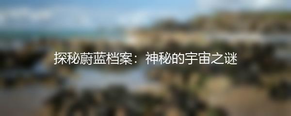 探秘蔚蓝档案：神秘的宇宙之谜