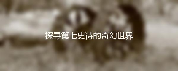 探寻第七史诗的奇幻世界