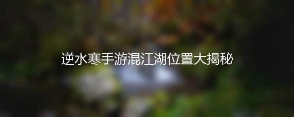 逆水寒手游混江湖位置大揭秘