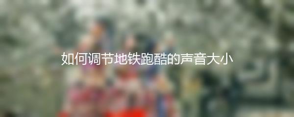 如何调节地铁跑酷的声音大小