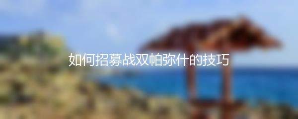 如何招募战双帕弥什的技巧