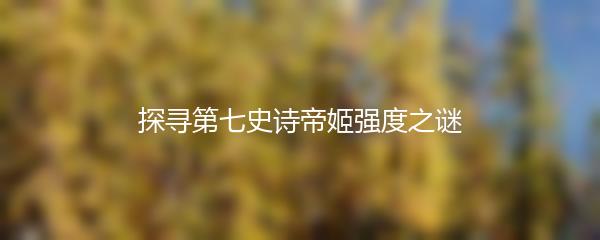 探寻第七史诗帝姬强度之谜