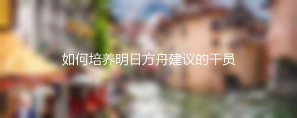 如何培养明日方舟建议的干员
