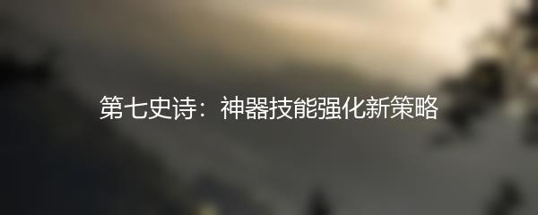 第七史诗：神器技能强化新策略