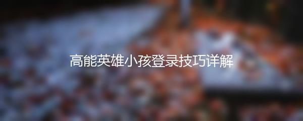 高能英雄小孩登录技巧详解