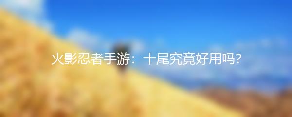 火影忍者手游：十尾究竟好用吗？