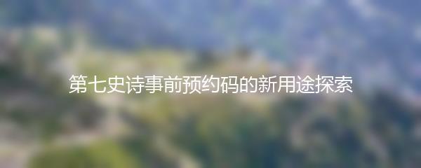 第七史诗事前预约码的新用途探索