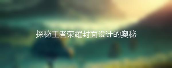 探秘王者荣耀封面设计的奥秘