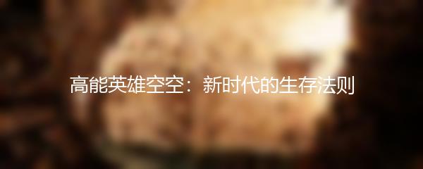 高能英雄空空：新时代的生存法则