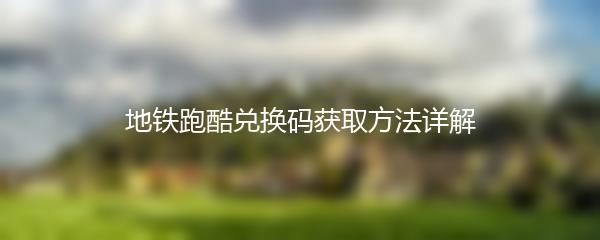 地铁跑酷兑换码获取方法详解