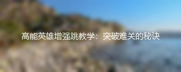 高能英雄增强跳教学：突破难关的秘诀