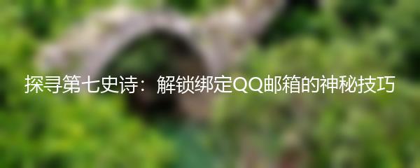 探寻第七史诗：解锁绑定QQ邮箱的神秘技巧