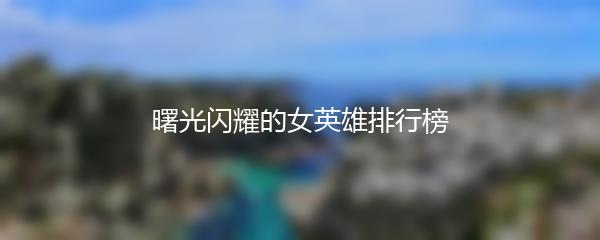 曙光闪耀的女英雄排行榜