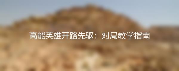 高能英雄开路先驱：对局教学指南