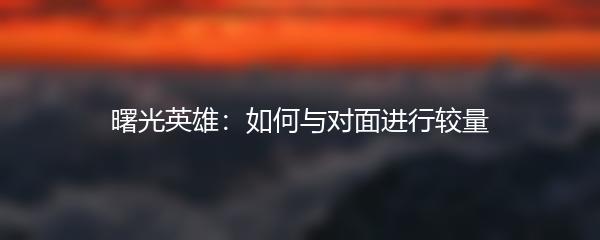 曙光英雄：如何与对面进行较量