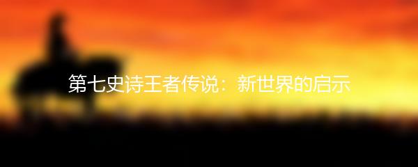 第七史诗王者传说：新世界的启示
