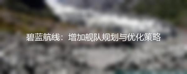 碧蓝航线：增加舰队规划与优化策略