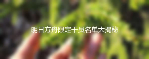 明日方舟限定干员名单大揭秘