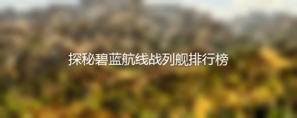 探秘碧蓝航线战列舰排行榜