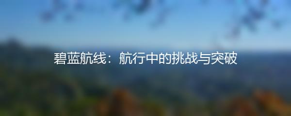 碧蓝航线：航行中的挑战与突破