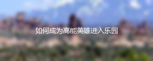 如何成为高能英雄进入乐园