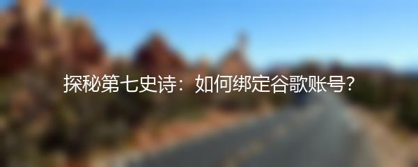 探秘第七史诗：如何绑定谷歌账号？