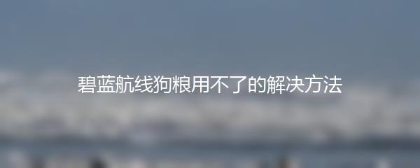 碧蓝航线狗粮用不了的解决方法
