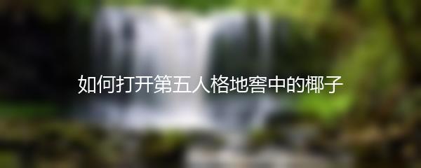 如何打开第五人格地窖中的椰子