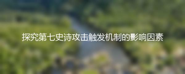 探究第七史诗攻击触发机制的影响因素