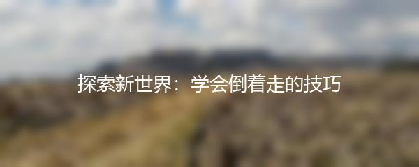 探索新世界：学会倒着走的技巧